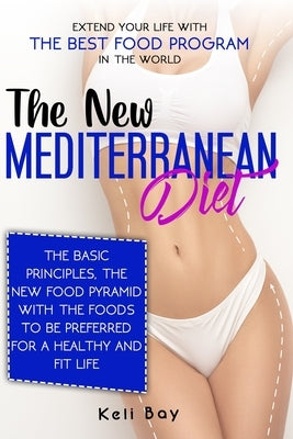 The new Mediterranean diet: Extend your life with the best food program in the world. The basic principles, The new food pyramid with the foods to by Bay, Keli