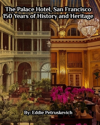 The Palace Hotel, San Francisco - 150 Years of History and Heritage by Petruskevich, Eddie