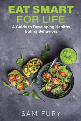 Eat Smart for Life: A Guide to Developing Healthy Eating Behaviors by Fury, Sam