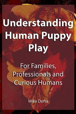 Understanding Human Puppy Play: For Families, Professionals and Curious Humans by Defta, Mike