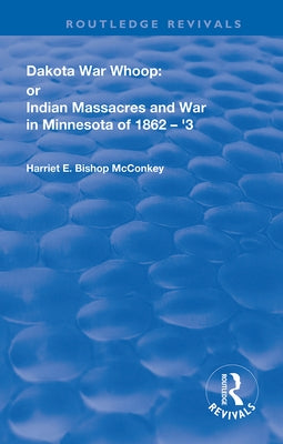 Dakota War-Whoop: or, Indian Massacres and War in Minnesota of 1862-1863 by McConkey, Harriet E. Bishop