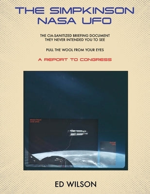 The Simpkinson NASA UFO: The CIA-Sanitized Briefing Document They Never Intended You to See-Pull the Wool From Your Eyes-A REPORT TO CONGRESS by Wilson, Ed
