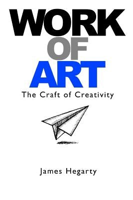 Work Of Art: The Craft of Creativity by Hegarty, James