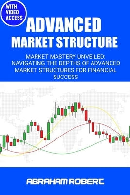 Advanced Market Structure: Market mastery unveiled: navigating the depths of advanced market structures for financial success by Robert C., Abraham