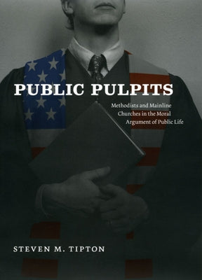 Public Pulpits: Methodists and Mainline Churches in the Moral Argument of Public Life by Tipton, Steven M.