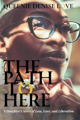 The Path to Here: A Daughter's Story of Loss, Love, and Liberation by Love, Queenie Denise