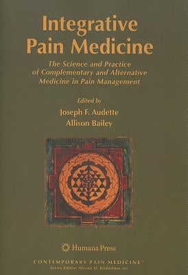 Integrative Pain Medicine: The Science and Practice of Complementary and Alternative Medicine in Pain Management by Audette, Joseph F.