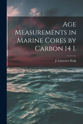 Age Measurements in Marine Cores by Carbon 14 I. by Kulp, J. Laurence (John Laurence) 19