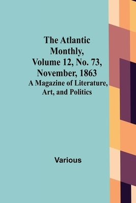 The Atlantic Monthly, Volume 12, No. 73, November, 1863; A Magazine of Literature, Art, and Politics by Various