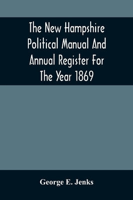 The New Hampshire Political Manual And Annual Register For The Year 1869 by E. Jenks, George