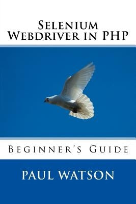 Selenium Webdriver in PHP: Beginner's Guide by Watson, Paul