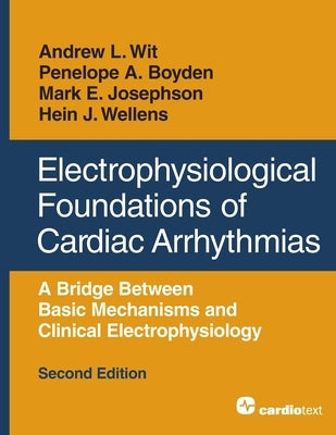 Electrophysiological Foundations of Cardiac Arrhythmias: A Bridge Between Basic Mechanisms and Clinical Electrophysiology, Second Edition by Wit, Andrew L.