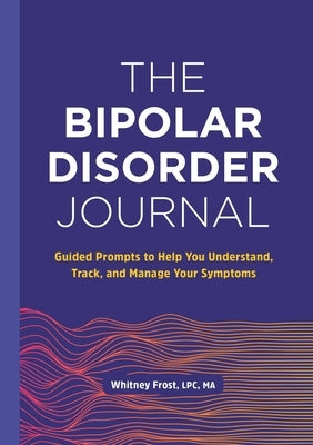 The Bipolar Disorder Journal: Guided Prompts to Help You Understand, Track, and Manage Your Symptoms by Frost, Whitney