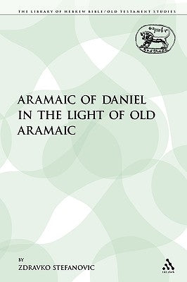 The Aramaic of Daniel in the Light of Old Aramaic by Stefanovic, Zdravko