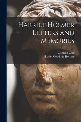 Harriet Hosmer Letters and Memories by Hosmer, Harriet Goodhue