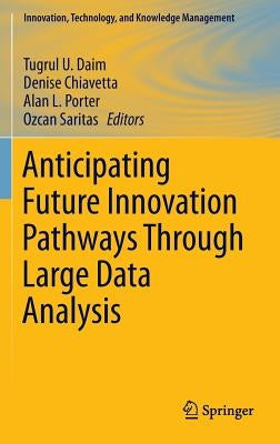 Anticipating Future Innovation Pathways Through Large Data Analysis by Daim, Tugrul U.
