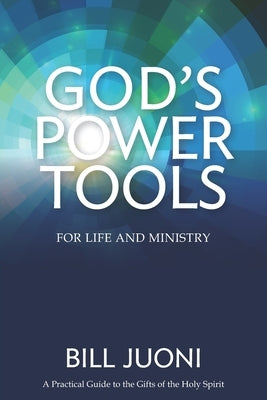 God's Power Tools: A Practical Guide to the Gifts of the Holy Spirit by Juoni, Bill