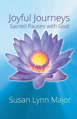Joyful Journeys, Sacred Pauses with God by Major, Susan Lynn