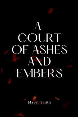 A Court of Ashes and Embers by Smith, Mayer