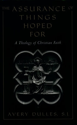 The Assurance of Things Hoped for: A Theology of Christian Faith by Dulles, Avery