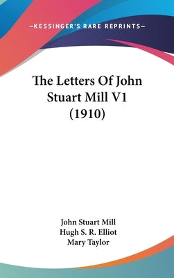 The Letters Of John Stuart Mill V1 (1910) by Mill, John Stuart