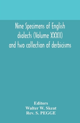 Nine Specimens Of English Dialects (Volume Xxxii) And Two Collection Of Derbicisms by Walter W Skeat