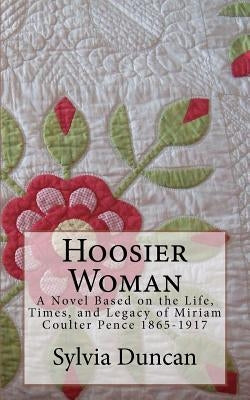 Hoosier Woman: A Novel Based on the Life, Times, and Legacy of Miriam Coulter Pence 1865-1917 by Duncan, Sylvia Freese