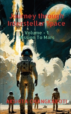 Journey through Interstellar Space: Volume 1: Mission To Mars by Akshita Changkakoti