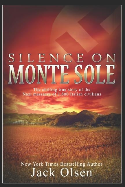 Silence on Monte Sole: The chilling true story of the Nazi massacre of 1,800 Italian civilians by Olsen, Jack