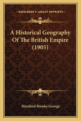 A Historical Geography Of The British Empire (1905) by George, Hereford Brooke