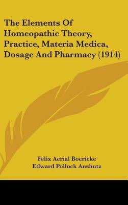 The Elements Of Homeopathic Theory, Practice, Materia Medica, Dosage And Pharmacy (1914) by Boericke, Felix Aerial