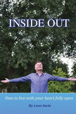 Inside Out: How To Live With Your Heart Fully Open by Aarts, Leon