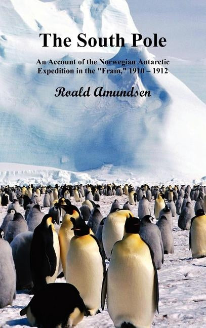 The South Pole; An Account of the Norwegian Antarctic Expedition in the Fram, 1910-12. Volumes I and II by Amundsen, Roald