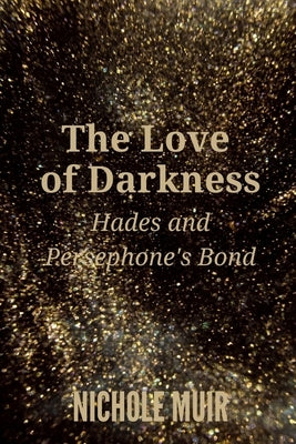 The Love of Darkness: Hades and Persephone's Bond by Muir, Nichole