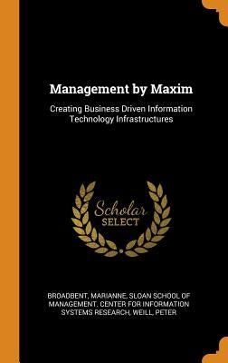 Management by Maxim: Creating Business Driven Information Technology Infrastructures by Broadbent, Marianne