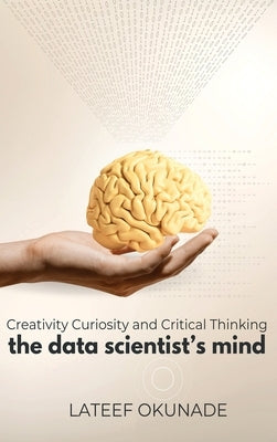 The Data Scientist's Mind: Creativity Curiosity and Critical Thinking by Okunade, LaTeef