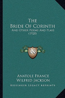 The Bride Of Corinth: And Other Poems And Plays (1920) by France, Anatole