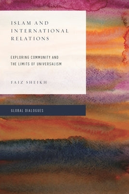Islam and International Relations: Exploring Community and the Limits of Universalism by Sheikh, Faiz