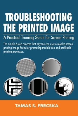 Troubleshooting the Printed Image: Troubleshooting Training Guide for Screen Printing by Frecska, Tamas