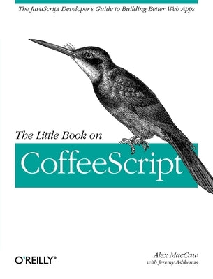 The Little Book on Coffeescript: The JavaScript Developer's Guide to Building Better Web Apps by Maccaw, Alex