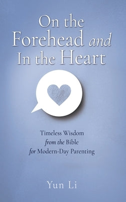 On the Forehead and In the Heart: Timeless Wisdom from the Bible for Modern-Day Parenting by Li, Yun