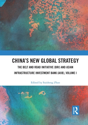 China's New Global Strategy: The Belt and Road Initiative (Bri) and Asian Infrastructure Investment Bank (Aiib), Volume I by Zhao, Suisheng