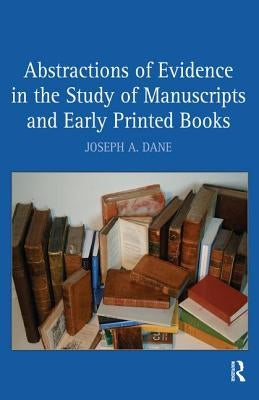 Abstractions of Evidence in the Study of Manuscripts and Early Printed Books by Dane, Joseph a.