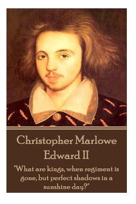 Christopher Marlowe - Edward II: "What are kings, when regiment is gone, but perfect shadows in a sunshine day?" by Marlowe, Christopher