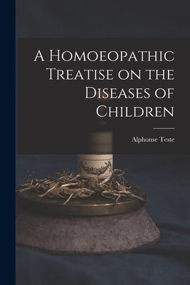 A Homoeopathic Treatise on the Diseases of Children by Teste, Alphonse