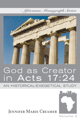 God as Creator in Acts 17:24: An Historical-Exegetical Study by Creamer, Jennifer Marie