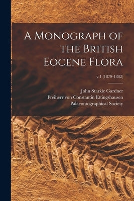 A Monograph of the British Eocene Flora; v.1 (1879-1882) by Gardner, John Starkie 1844-1930