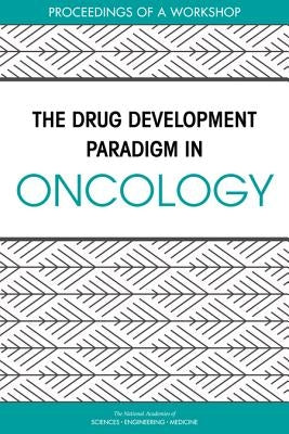 The Drug Development Paradigm in Oncology: Proceedings of a Workshop by National Academies of Sciences Engineeri