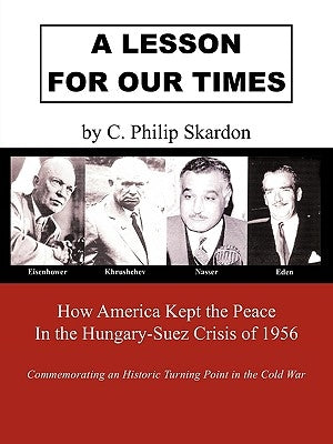 A Lesson for Our Times: How America Kept the Peace in the Hungary-Suez Crisis of 1956 by Skardon, C. Philip
