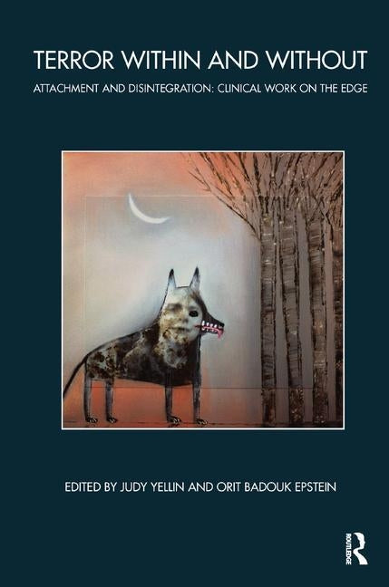 Terror Within and Without: Attachment and Disintegration: Clinical Work on the Edge by Badouk-Epstein, Orit